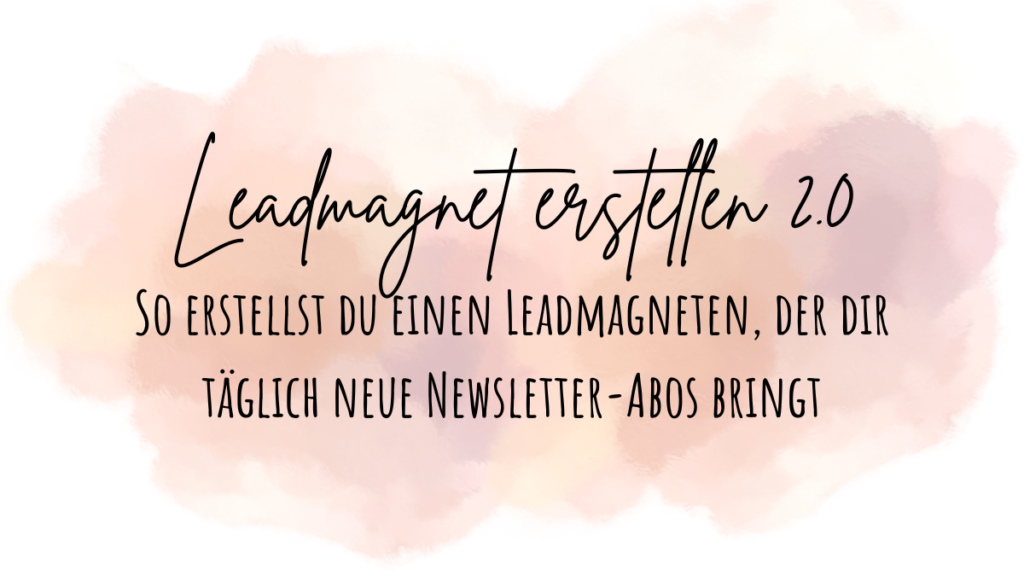Leadmagnet erstellen 2.0: So erstellst du einen Leadmagneten, der dir täglich neue Newsletter-Abos bringt